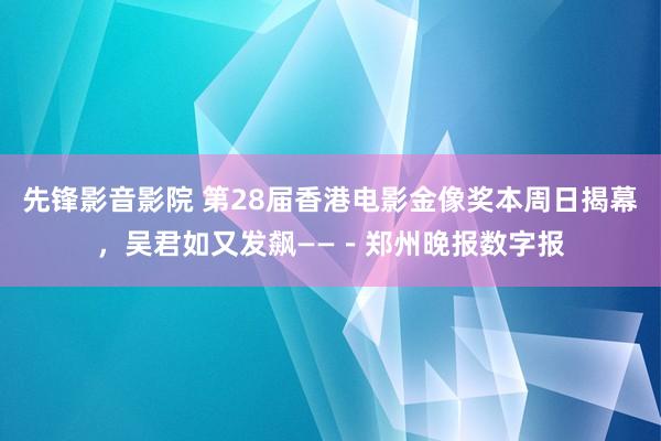 先锋影音影院 第28届香港电影金像奖本周日揭幕，吴君如又发飙——－郑州晚报数字报