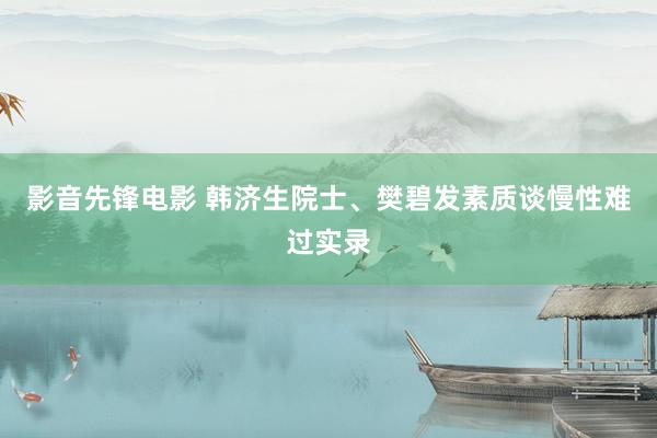 影音先锋电影 韩济生院士、樊碧发素质谈慢性难过实录